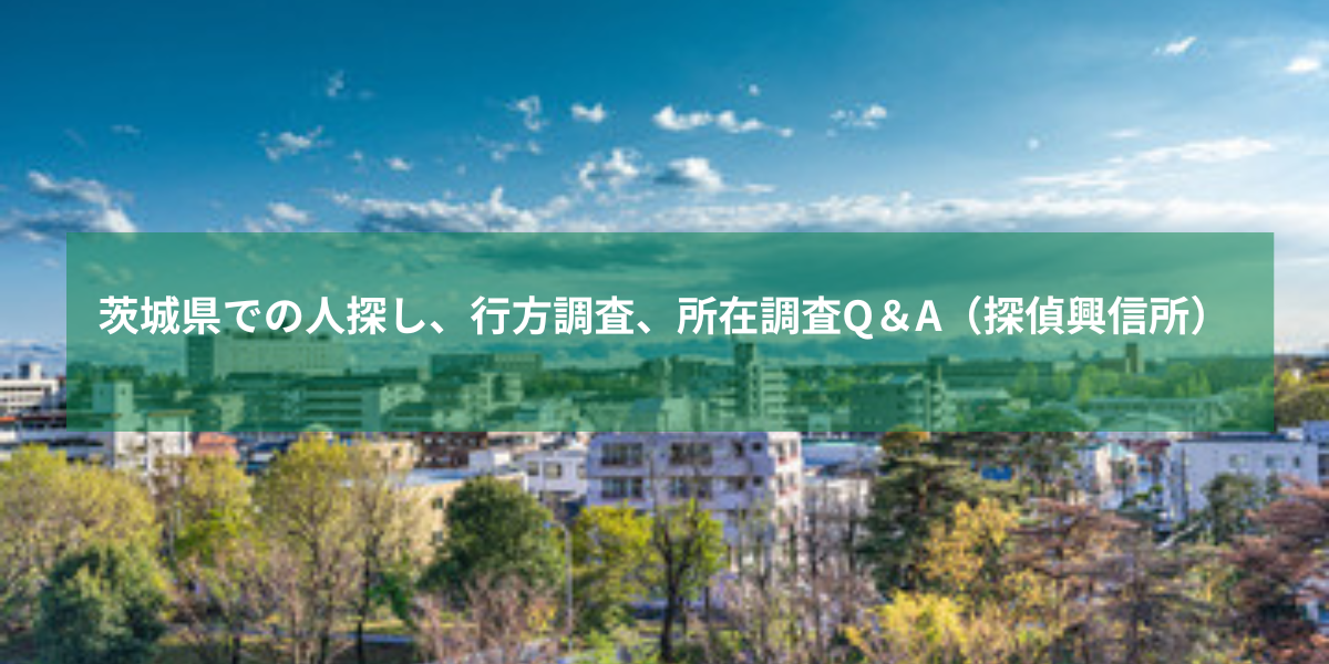 茨城県での人探し、行方調査、所在調査Q＆A（探偵興信所）