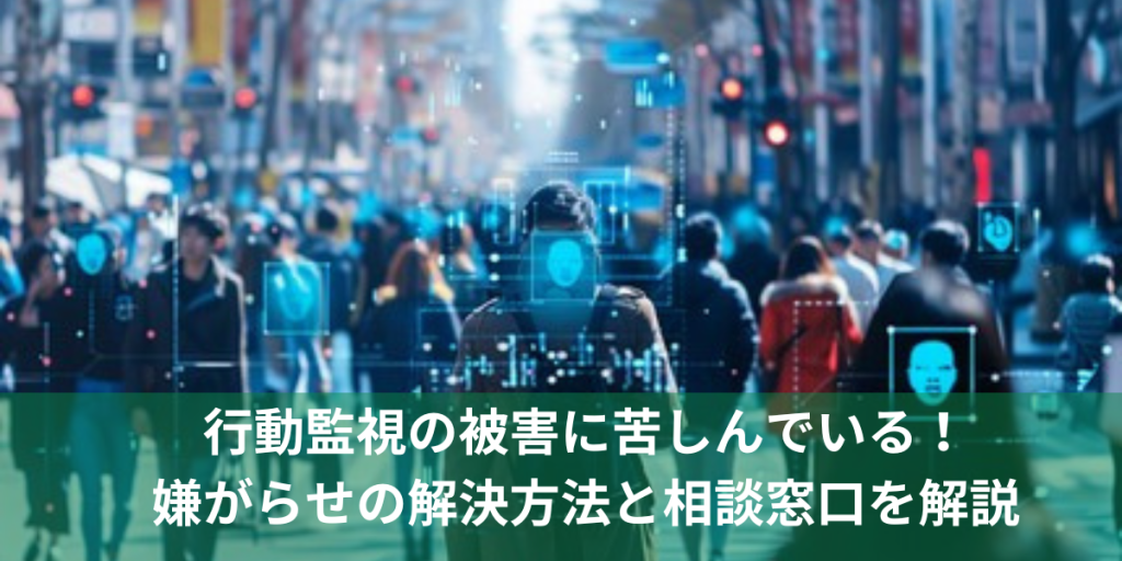 行動監視の被害に苦しんでいる！嫌がらせの解決方法と相談窓口を解説