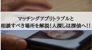 マッチングアプリトラブルと相談すべき場所を解説！人探しは探偵へ！画像