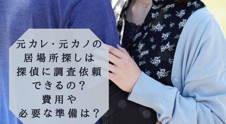 元カレ・元カノの 居場所探しは 探偵に調査依頼 できるの？費用や必要な準備は？イメージ画像