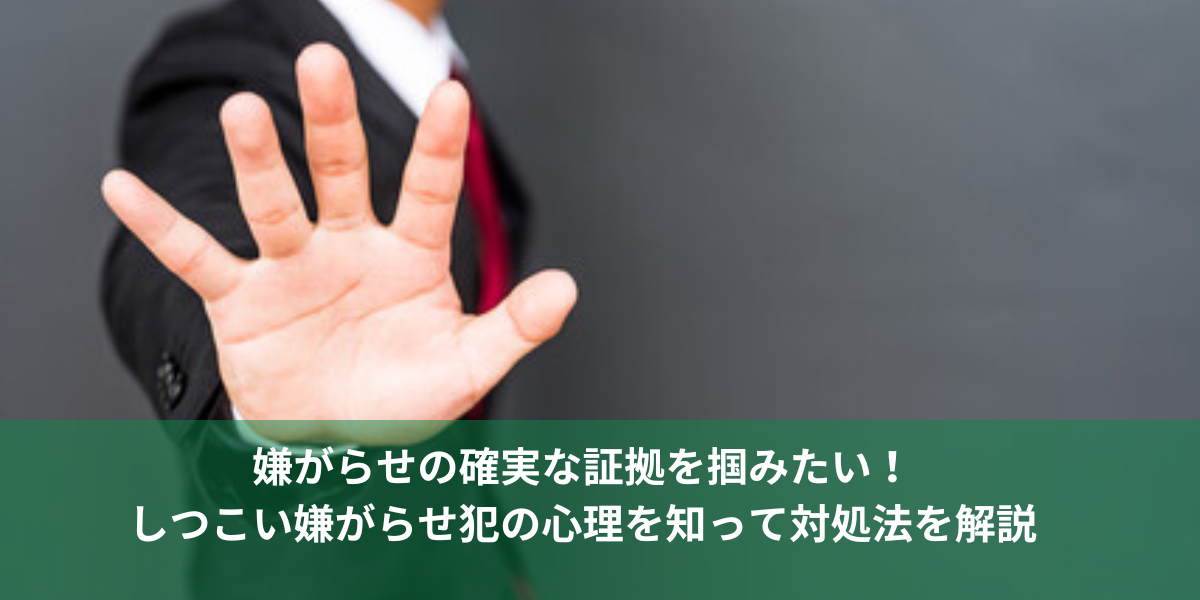 嫌がらせの確実な証拠を掴みたい！しつこい嫌がらせ犯の心理を知って対処法を解説