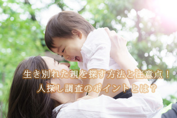 生き別れた親を探す方法と注意点！人探し調査のポイントとは？