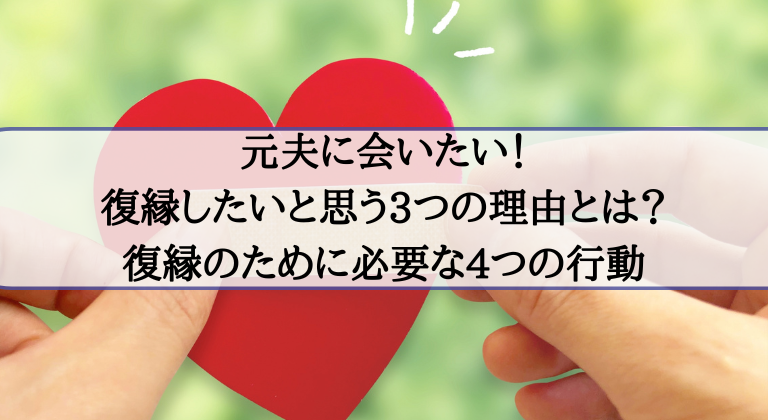 元夫に会いたい！復縁したいと思う3つの理由とは？復縁のための4つの行動