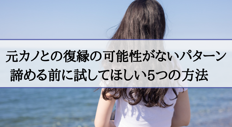 元カノとの復縁の可能性がないパターン｜諦める前に試してほしい5つの方法