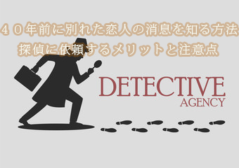 ４０年前に別れた恋人の消息を知る方法｜探偵に依頼するメリットと注意点イメージ画像