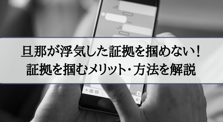 旦那が浮気した証拠を掴めない｜証拠を掴むメリット・方法を解説