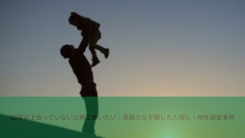 50年以上会っていない父親に会いたい高齢の父親探し事例のイメージ