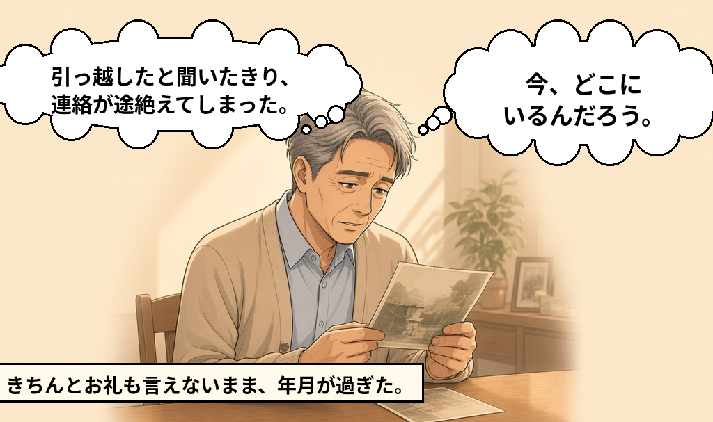 昔の写真を見ながら、引っ越したきり連絡が途絶えた恩人を思う男性。きちんとお礼も言えないまま年月が過ぎた