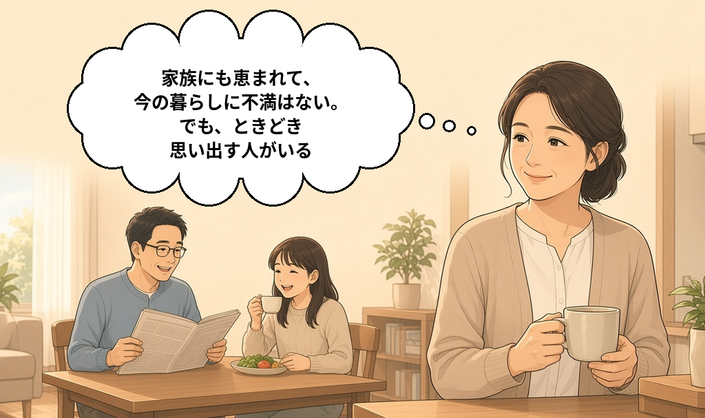 家族と穏やかに暮らす40代女性。幸せな毎日の中でも、ときどき思い出す人がいる